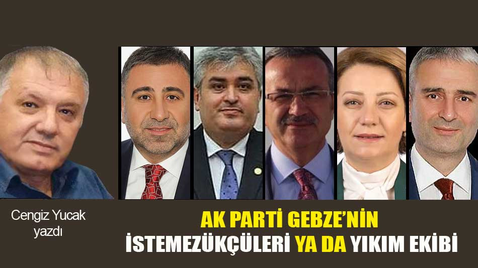 AK PARTİ GEBZE’NİN İSTEMEZÜKÇÜLERİ YA DA YIKIM EKİBİ