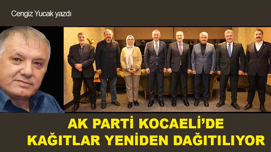 AK PARTİ KOCAELİ’DE KAĞITLAR YENİDEN DAĞITILIYOR