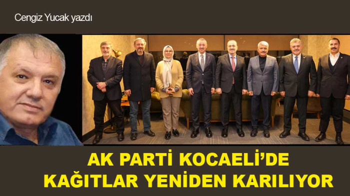 AK PARTİ KOCAELİ’DE KAĞITLAR YENİDEN KARILIYOR