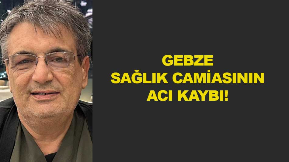 GEBZE SAĞLIK CAMİASININ ACI KAYBI!