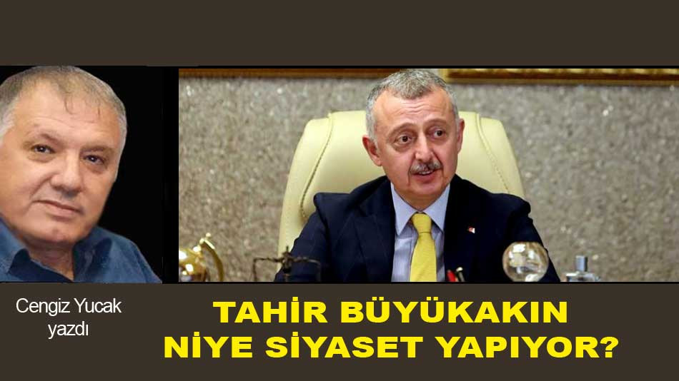 TAHİR BÜYÜKAKIN NİYE SİYASET YAPIYOR?