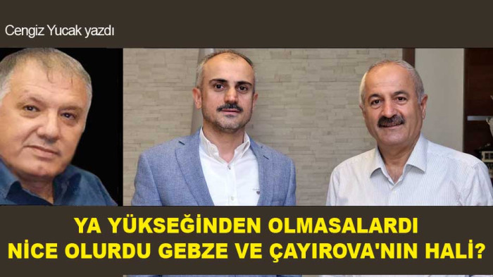 YA YÜKSEĞİNDEN OLMASALARDI NİCE OLURDU GEBZE VE ÇAYIROVA'NIN HALİ?